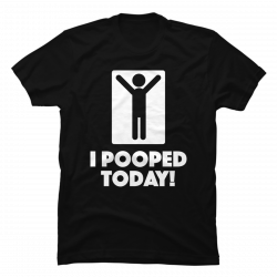 i pooped today t shirt